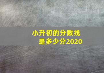 小升初的分数线是多少分2020