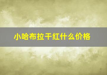 小哈布拉干红什么价格