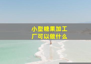 小型糖果加工厂可以做什么