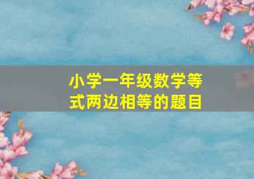 小学一年级数学等式两边相等的题目