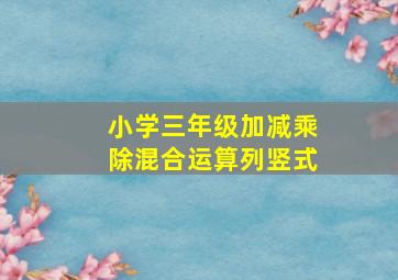 小学三年级加减乘除混合运算列竖式