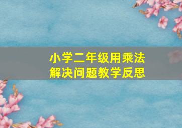 小学二年级用乘法解决问题教学反思