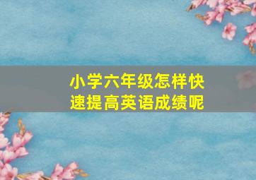 小学六年级怎样快速提高英语成绩呢