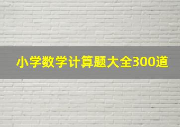 小学数学计算题大全300道