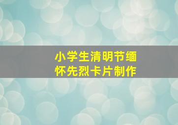 小学生清明节缅怀先烈卡片制作