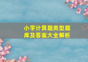 小学计算题类型题库及答案大全解析