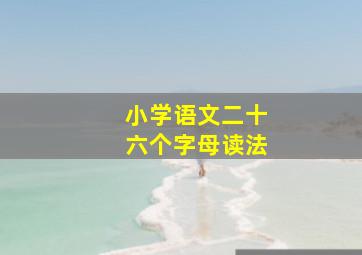 小学语文二十六个字母读法