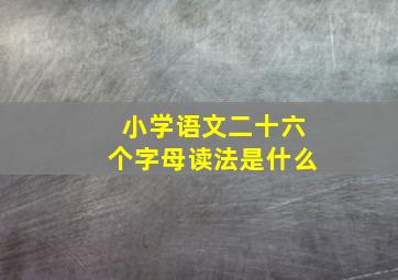 小学语文二十六个字母读法是什么