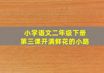 小学语文二年级下册第三课开满鲜花的小路