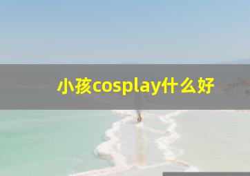 小孩cosplay什么好