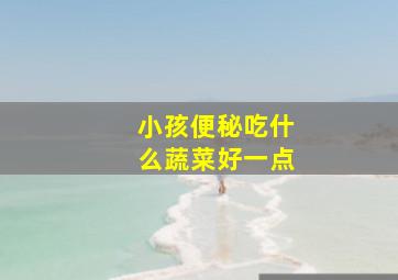 小孩便秘吃什么蔬菜好一点