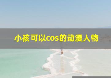 小孩可以cos的动漫人物