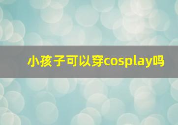 小孩子可以穿cosplay吗