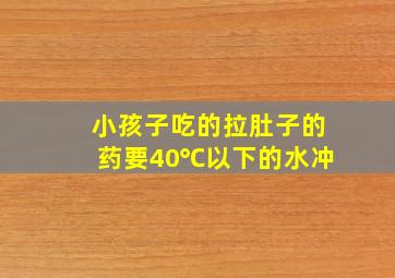 小孩子吃的拉肚子的药要40℃以下的水冲