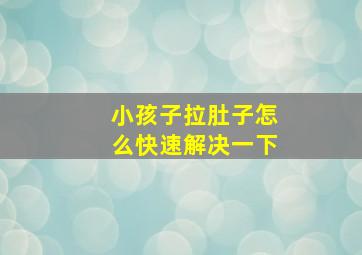 小孩子拉肚子怎么快速解决一下