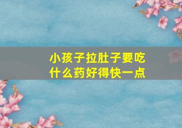 小孩子拉肚子要吃什么药好得快一点