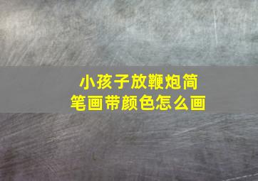 小孩子放鞭炮简笔画带颜色怎么画