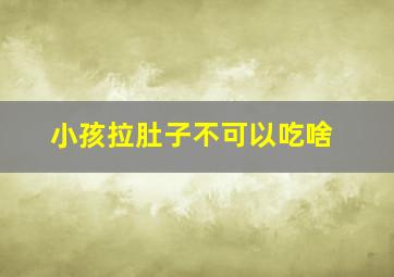 小孩拉肚子不可以吃啥