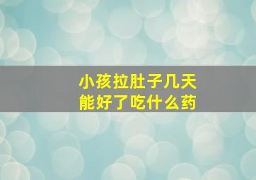 小孩拉肚子几天能好了吃什么药