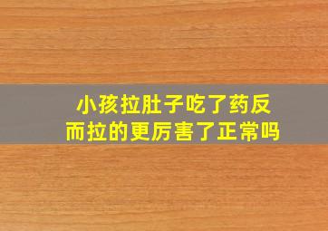 小孩拉肚子吃了药反而拉的更厉害了正常吗