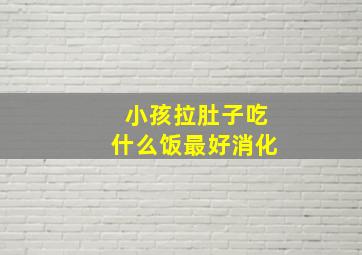 小孩拉肚子吃什么饭最好消化