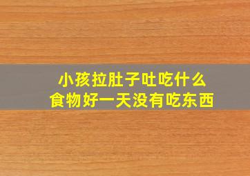 小孩拉肚子吐吃什么食物好一天没有吃东西