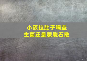 小孩拉肚子喝益生菌还是蒙脱石散