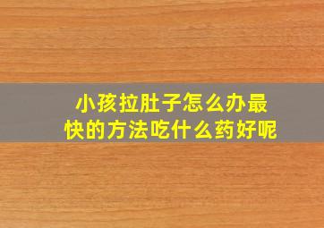 小孩拉肚子怎么办最快的方法吃什么药好呢