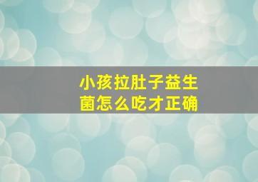 小孩拉肚子益生菌怎么吃才正确