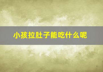 小孩拉肚子能吃什么呢