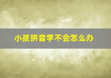 小孩拼音学不会怎么办