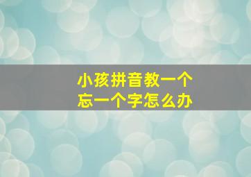 小孩拼音教一个忘一个字怎么办