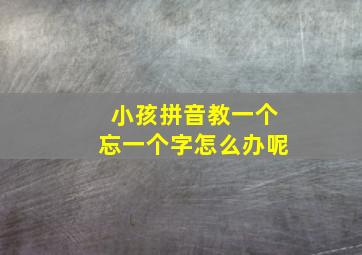 小孩拼音教一个忘一个字怎么办呢