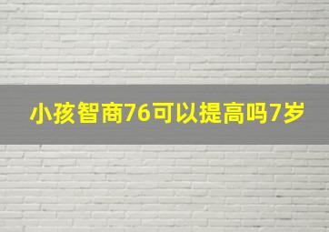 小孩智商76可以提高吗7岁