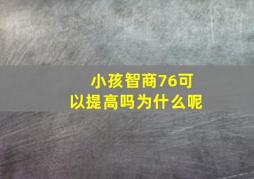 小孩智商76可以提高吗为什么呢