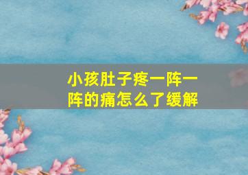 小孩肚子疼一阵一阵的痛怎么了缓解