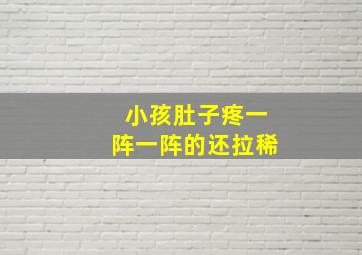 小孩肚子疼一阵一阵的还拉稀