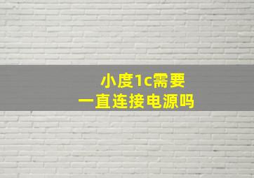 小度1c需要一直连接电源吗