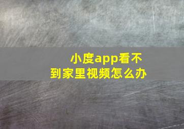 小度app看不到家里视频怎么办