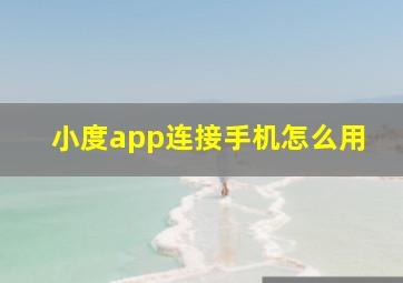 小度app连接手机怎么用