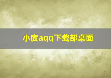 小度aqq下载部桌面