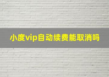 小度vip自动续费能取消吗