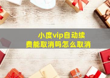 小度vip自动续费能取消吗怎么取消