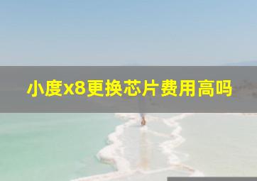 小度x8更换芯片费用高吗