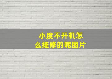 小度不开机怎么维修的呢图片