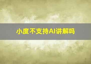 小度不支持AI讲解吗