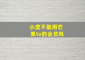 小度不能用芒果tv的会员吗