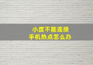 小度不能连接手机热点怎么办