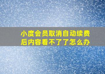 小度会员取消自动续费后内容看不了了怎么办