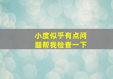 小度似乎有点问题帮我检查一下